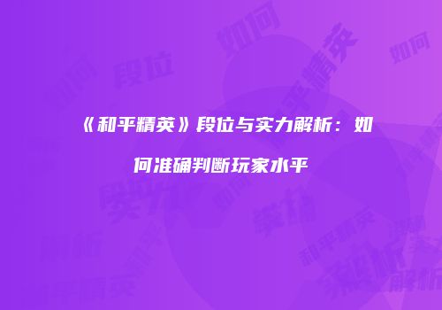 《和平精英》段位与实力解析：如何准确判断玩家水平