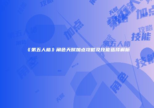 《第五人格》角色天赋加点攻略及技能选择解析