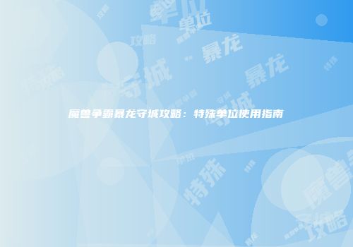 魔兽争霸暴龙守城攻略：特殊单位使用指南