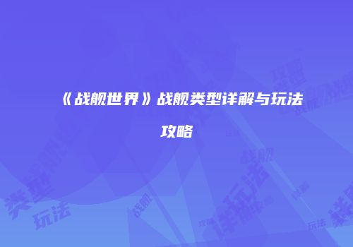 《战舰世界》战舰类型详解与玩法攻略