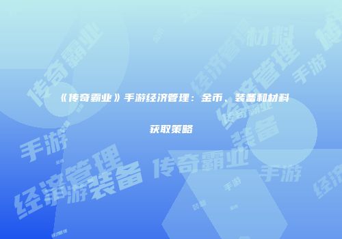 《传奇霸业》手游经济管理：金币、装备和材料获取策略