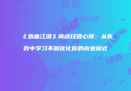 《热血江湖》商店经营心得：从失败中学习不断优化你的商业模式