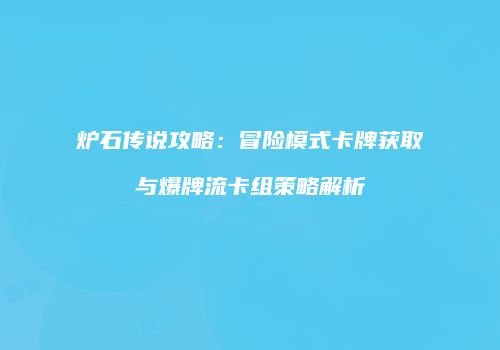 炉石传说攻略：冒险模式卡牌获取与爆牌流卡组策略解析