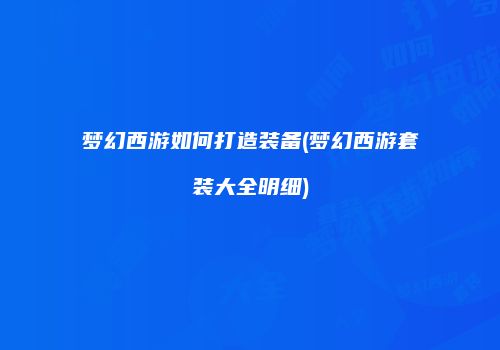 梦幻西游如何打造装备(梦幻西游套装大全明细)