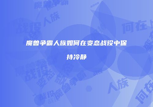 魔兽争霸人族如何在变态战役中保持冷静