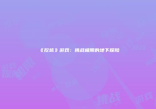 《挖坑》游戏：挑战极限的地下探险