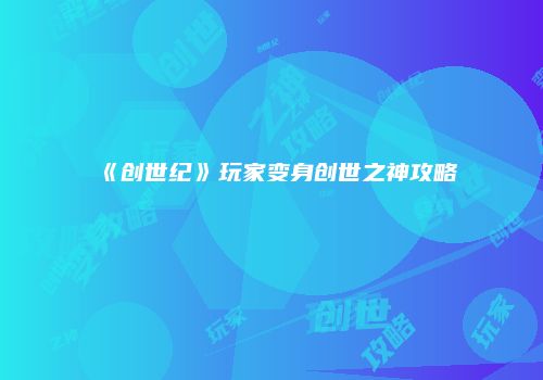 《创世纪》玩家变身创世之神攻略