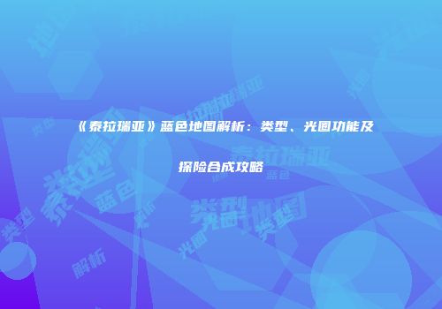 《泰拉瑞亚》蓝色地图解析：类型、光圈功能及探险合成攻略