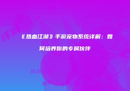 《热血江湖》手游宠物系统详解：如何培养你的专属伙伴
