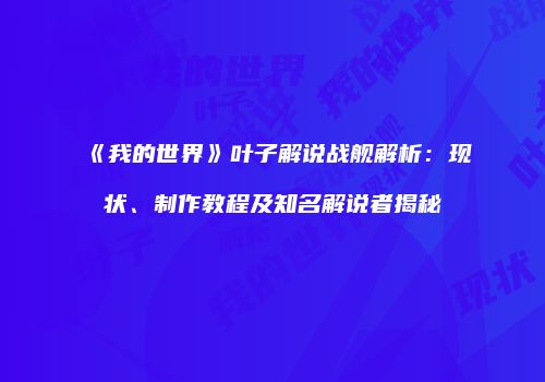 《我的世界》叶子解说战舰解析：现状、制作教程及知名解说者揭秘