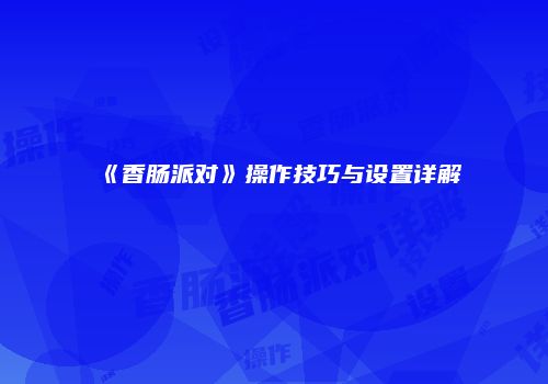 《香肠派对》操作技巧与设置详解