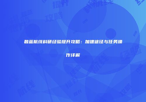 碧蓝航线科研经验提升攻略：加速途径与任务操作详解