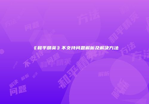 《和平精英》不支持问题解析及解决方法