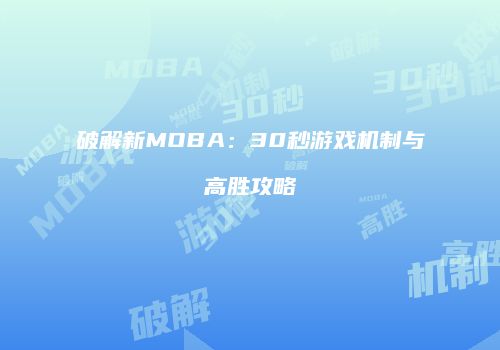 破解新MOBA：30秒游戏机制与高胜攻略