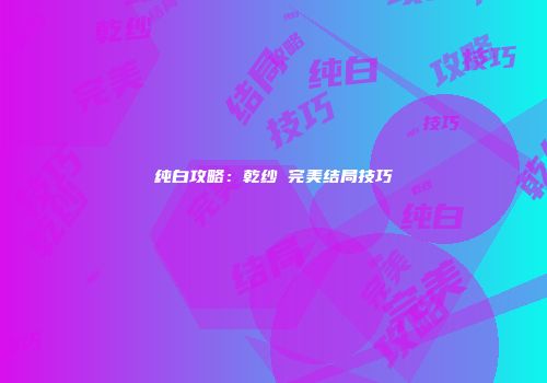 纯白攻略：乾纱凪完美结局技巧