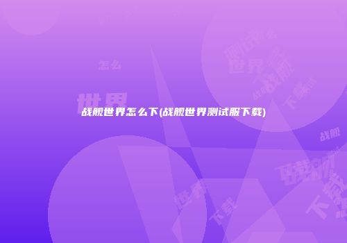 战舰世界怎么下(战舰世界测试服下载)