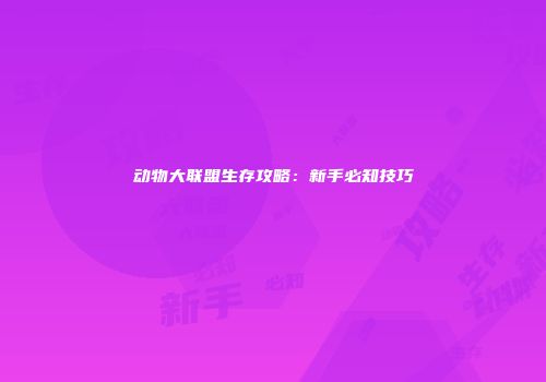 动物大联盟生存攻略：新手必知技巧