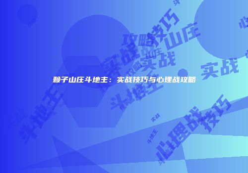 赖子山庄斗地主：实战技巧与心理战攻略