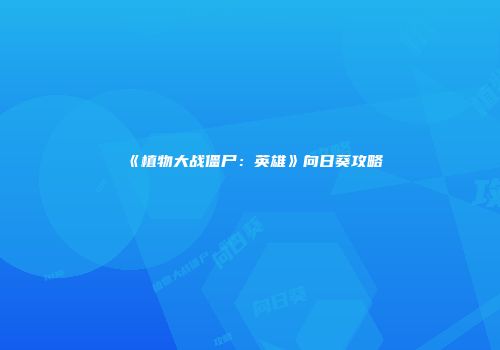 《植物大战僵尸：英雄》向日葵攻略