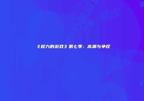 《权力的游戏》第七季：高潮与争议