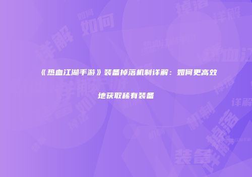 《热血江湖手游》装备掉落机制详解:如何更高效地获取稀有装备