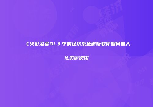 《火影忍者OL》中的经济系统解析教你如何最大化资源使用