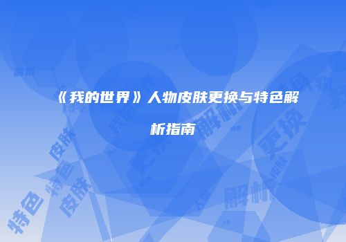 《我的世界》人物皮肤更换与特色解析指南