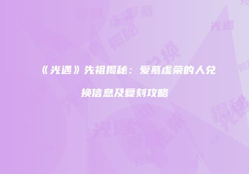 《光遇》先祖揭秘：爱慕虚荣的人兑换信息及复刻攻略