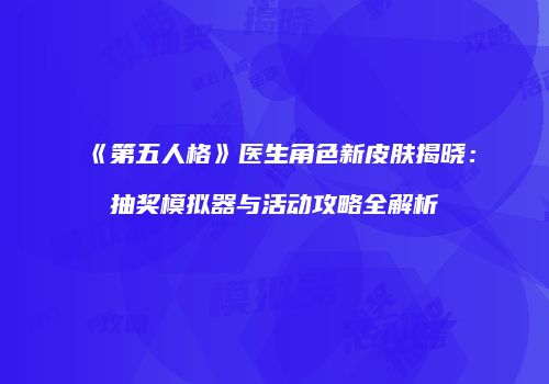 《第五人格》医生角色新皮肤揭晓：抽奖模拟器与活动攻略全解析
