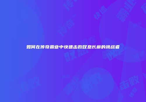 如何在传奇霸业中快速击败叹息长廊的挑战者