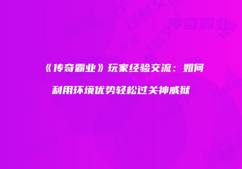 《传奇霸业》玩家经验交流:如何利用环境优势轻松过关神威狱
