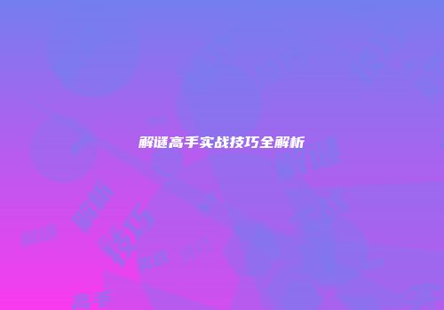 解谜高手实战技巧全解析