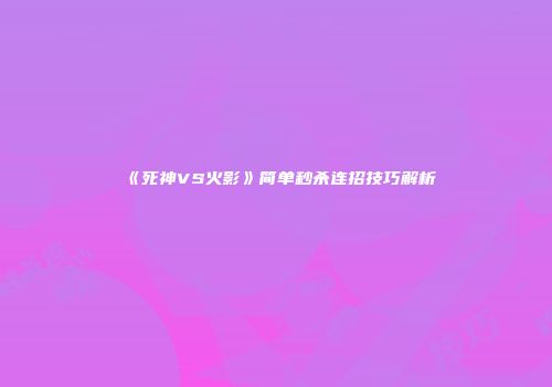 《死神VS火影》简单秒杀连招技巧解析