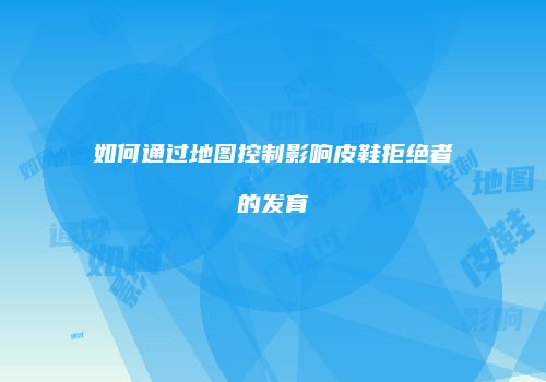 如何通过地图控制影响皮鞋拒绝者的发育