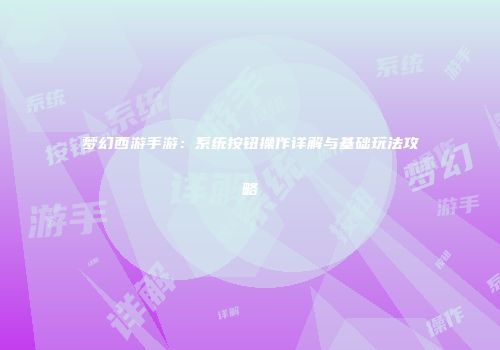 梦幻西游手游：系统按钮操作详解与基础玩法攻略