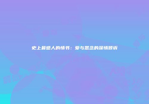 史上最感人的情书：爱与思念的深情倾诉