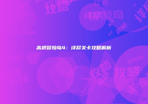 高桥冒险岛4：详尽关卡攻略解析
