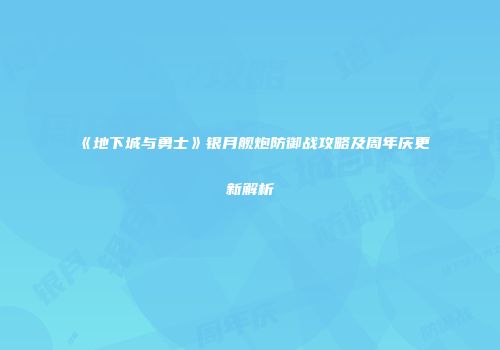 《地下城与勇士》银月舰炮防御战攻略及周年庆更新解析
