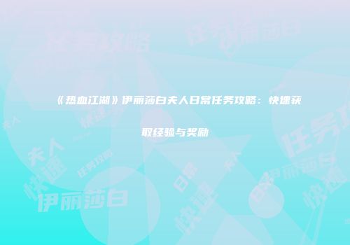 《热血江湖》伊丽莎白夫人日常任务攻略：快速获取经验与奖励