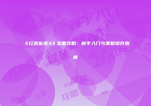 《红色警戒3》全面攻略：新手入门与策略提升指南