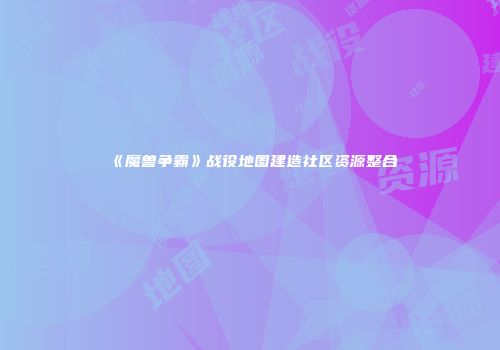 《魔兽争霸》战役地图建造社区资源整合