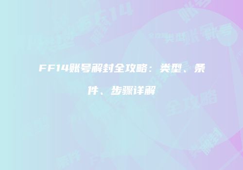 FF14账号解封全攻略：类型、条件、步骤详解