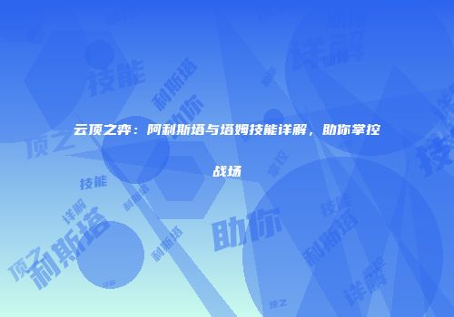 云顶之弈：阿利斯塔与塔姆技能详解，助你掌控战场