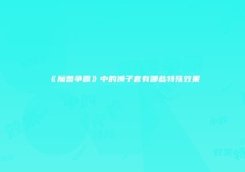 《魔兽争霸》中的狮子套有哪些特殊效果