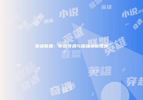 英雄联盟：穿越奇遇与趣味小说推荐