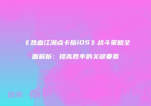 《热血江湖点卡版iOS》战斗策略全面解析：提高胜率的关键要素