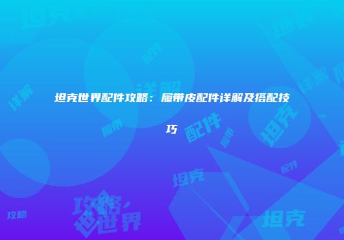 坦克世界配件攻略：履带皮配件详解及搭配技巧