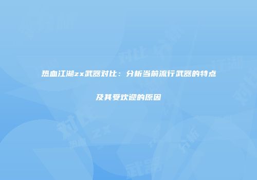 热血江湖zx武器对比：分析当前流行武器的特点及其受欢迎的原因