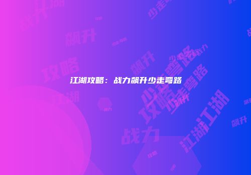 江湖攻略：战力飙升少走弯路
