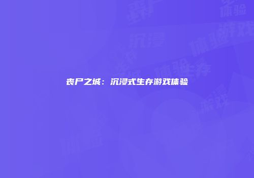 丧尸之城：沉浸式生存游戏体验